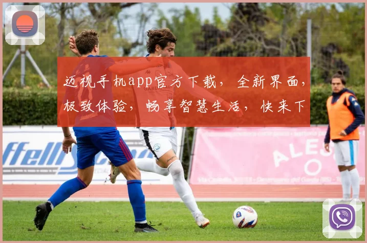 迈视手机app官方下载，全新界面，极致体验，畅享智慧生活，快来下载