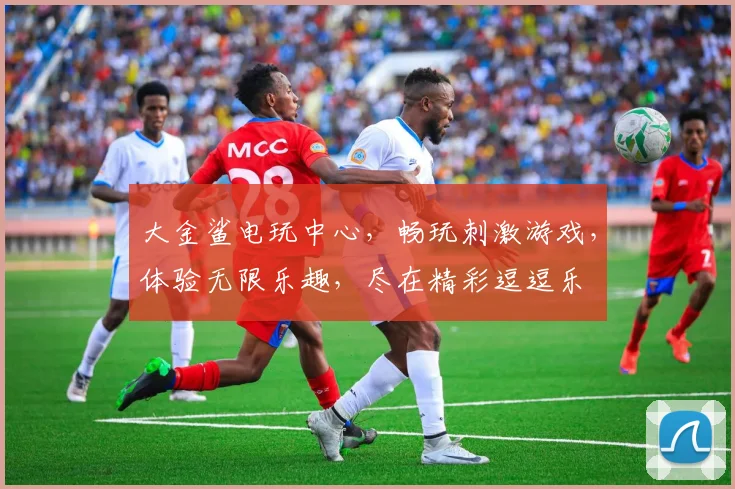 大金鲨电玩中心，畅玩刺激游戏，体验无限乐趣，尽在精彩逗逗乐