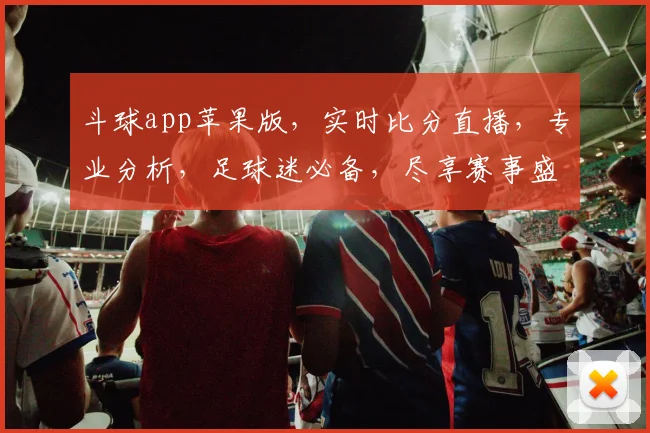 斗球app苹果版，实时比分直播，专业分析，足球迷必备，尽享赛事盛宴，畅玩一夏