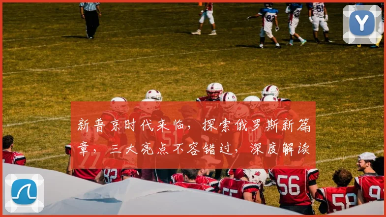新普京时代来临，探索俄罗斯新篇章，三大亮点不容错过，深度解读，必看