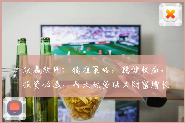 助赢软件：精准策略，稳健收益，投资必选，两大优势助力财富增长，值得信赖