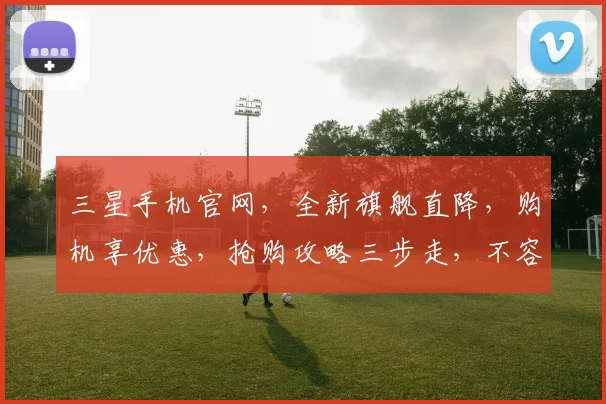三星手机官网，全新旗舰直降，购机享优惠，抢购攻略三步走，不容错过
