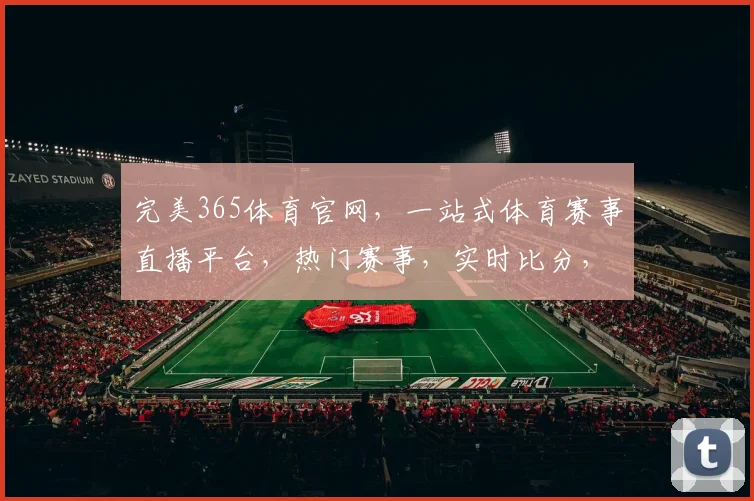 完美365体育官网，一站式体育赛事直播平台，热门赛事，实时比分，精彩不容错过，3个足球场大