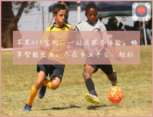 苹果att官网，一站式服务体验，畅享智能生活，尽在专业平台，轻松购物，尊享优惠